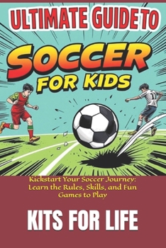 Paperback Ultimate Guide to Soccer for Kids: Kickstart Your Soccer Journey: Learn the Rules, Skills, and Fun Games to Play Book