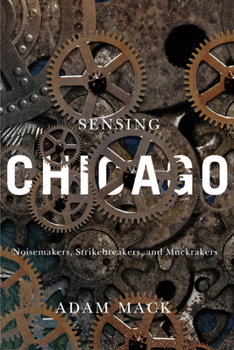 Sensing Chicago: Noisemakers, Strikebreakers, and Muckrakers - Book  of the Studies in Sensory History