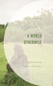 Hardcover World Otherwise: Environmental Praxis in Minamata Book