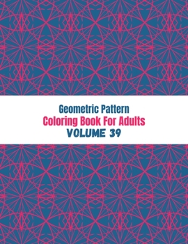 Paperback Geometric Pattern Coloring Book For Adults Volume 39: Adult Coloring Book Geometric Patterns. Geometric Patterns & Designs For Adults. Coloring Book A Book