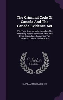 Hardcover The Criminal Code Of Canada And The Canada Evidence Act: With Their Amendments, Including The Amending Acts Of 1900 And 1901, And Extra Appendices Con Book