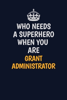 Who Needs A Superhero When You Are Grant Administrator: Career journal, notebook and writing journal for encouraging men, women and kids. A framework for building your career.