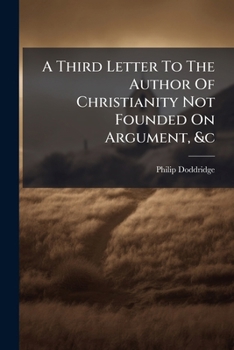 Paperback A Third Letter To The Author Of Christianity Not Founded On Argument, &c: In Which The Scripture-doctrine Of The Influences Of The Blessed Spirit On T Book