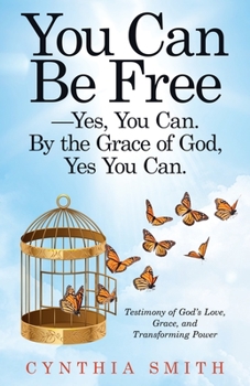 Paperback You Can Be Free-Yes, You Can. by the Grace of God, Yes You Can.: Testimony of God's Love, Grace, and Transforming Power Book