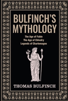 Bulfinch’s Mythology: The Age of Fable, The Age of Chivalry, Legends of Charlemagne