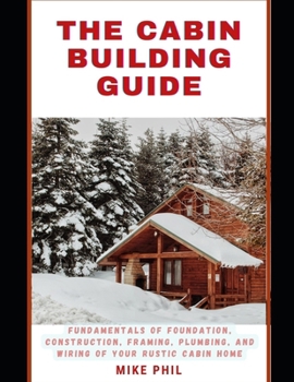 Paperback The Cabin Building Guide: Build and Bolster: Learning the Fundamentals of Foundation, Construction, Framing, Plumbing & Wiring of Your Rustic Ca Book