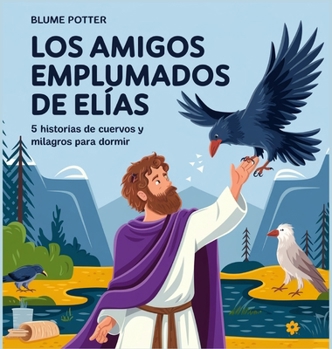 Los Amigos Emplumados De Elías: 5 Historias De Cuervos Y Milagros Para Dormir (Cuento Bíblico de Animales Para Dormir) (Spanish Edition)