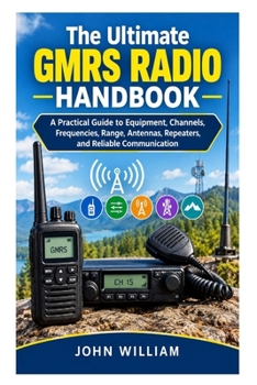 Paperback The Ultimate GMRS Radio Handbook: A Practical Guide to Equipment, Channels, Frequencies, Range, Antennas, Repeaters, and Reliable Communication Book