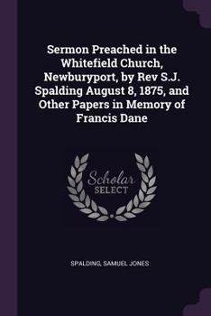 Paperback Sermon Preached in the Whitefield Church, Newburyport, by Rev S.J. Spalding August 8, 1875, and Other Papers in Memory of Francis Dane Book