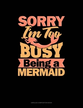 Paperback Sorry I'm Too Busy Being A Mermaid: Unruled Composition Book