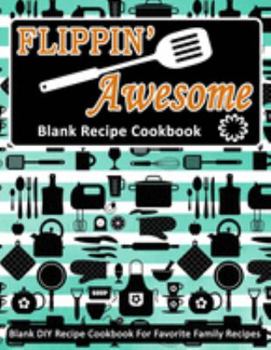 Paperback Flippin' Awesome: Blank Recipe Cookbook: Blank DIY Recipe Cookbook For Favorite Family Recipes Book