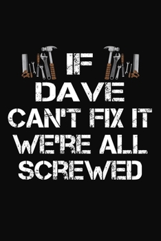 If Dave Can't Fix It We're All Screwed: Personalized Handyman Journal - Gift Notebook