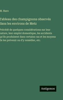 Tableau des champignons observés dans les environs de Metz: Précédé de quelques considérations sur leur nature, leur emploi domestique, les accidents ... ou d'y remédier, etc. (French Edition)