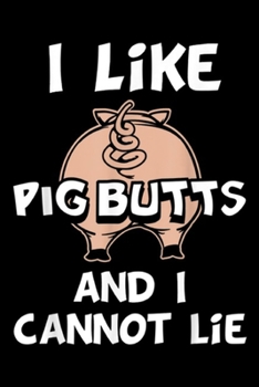 I Like Pig Butts and I Cannot Lie: I Like Pig Butts and I Cannot Lie  Journal/Notebook Blank Lined Ruled 6x9 100 Pages