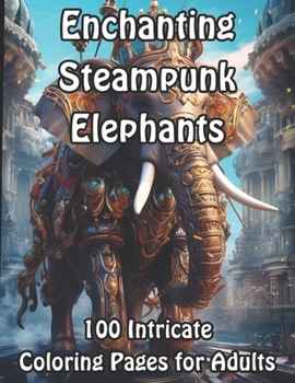Paperback Enchanting Steampunk Elephants: 100 Intricate Coloring Pages for Adults Book