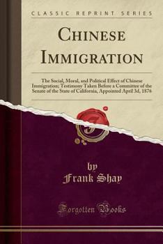 Paperback Chinese Immigration: The Social, Moral, and Political Effect of Chinese Immigration; Testimony Taken Before a Committee of the Senate of th Book