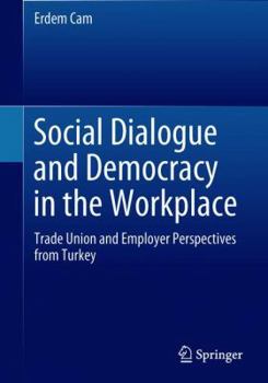 Social Dialogue and Democracy in the Workplace: Trade Union and Employer Perspectives from Turkey
