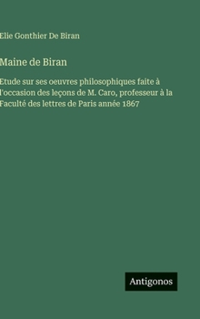 Maine de Biran: Etude sur ses oeuvres philosophiques faite à l'occasion des leçons de M. Caro, professeur à la Faculté des lettres de Paris année 1867 (French Edition)