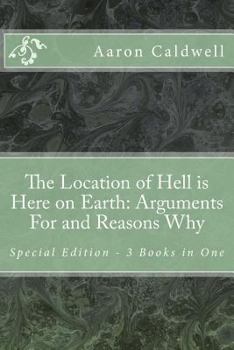 Paperback The Location of Hell is Here on Earth: Arguments For and Reasons Why - Special Edition - 3 Books in One Book