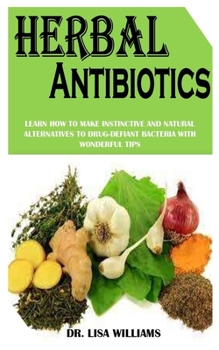 Paperback Herbal Antibiotics: Learn How To Make Instinctive And Natural Alternatives To Drug-Defiant Bacteria With Wonderful Tips Book
