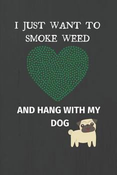 I Just Want to Smoke Weed And Hang With My Dog: Weed Gifts Notebook / Journal (6''x9'')