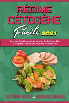 Régime Cétogène Facile 2021: Recettes Quotidiennes Pour Cuisiner De Délicieux Plats Cétogènes Faits Maison Pour Une Vie Plus Saine (Keto Diet Made Easy 2021) (French Version)