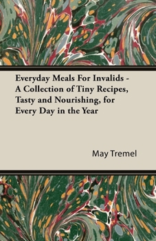 Everyday Meals For Invalids   A Collection Of Tiny Recipes, Tasty And Nourishing, For Every Day In The Year