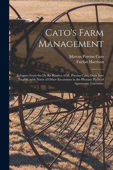 Paperback Cato's Farm Management; Eclogues From the De Re Rustica of M. Porcius Cato, Done Into English, With Notes of Other Excursions in the Pleasant Paths of Book