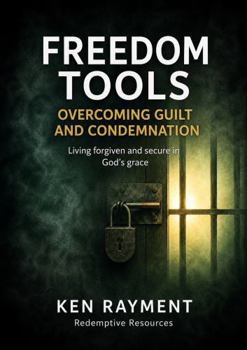 Freedom Tools: Overcoming Guilt and Condemnation: Living forgiven and secure in God’s grace