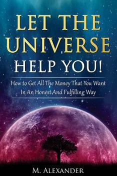 Paperback Let The Universe Help You!: How to Get All The Money That You Want In An Honest And Fulfilling Way Book