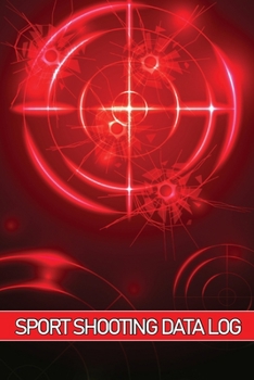 Sport Shhoting Data Log: Sport Shooting Keeper For Beginners & Professionals Record Date, Time, Location, Firearm, Scope Type, Ammunition, Dist