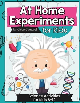 At Home Science Experiments for Kids: Science Activities for for Kids 8-12