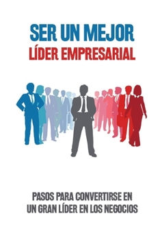 Ser un mejor l�der empresarial: Pasos para convertirse en un gran l�der en los negocios
