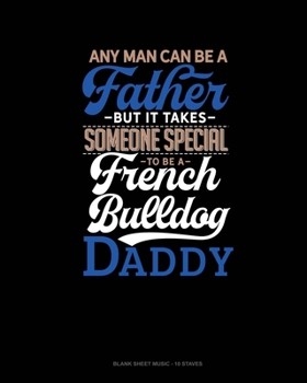 Paperback Any Man Can Be A Father But It Takes Someone Special To Be A French Bulldog Daddy: Blank Sheet Music - 10 Staves Book