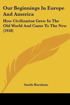 Paperback Our Beginnings In Europe And America: How Civilization Grew In The Old World And Came To The New (1918) Book