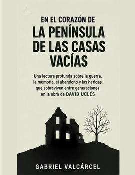En el corazón de La península de las casas vacías: Una lectura profunda sobre la guerra, la memoria, el abandono y las heridas que sobreviven entre ... en la obra de David Uclés (Spanish Edition)