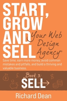 Paperback Start, Grow and Sell Your Web Design Agency(R) Book 3: Sell: Save time, earn more money, avoid common mistakes and pitfalls, and build a thriving and Book