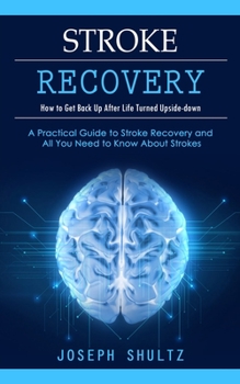 Paperback Stroke Recovery: How to Get Back Up After Life Turned Upside-down (A Practical Guide to Stroke Recovery and All You Need to Know About Book