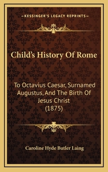 Child’s History Of Rome: To Octavius Caesar, Surnamed Augustus, And The Birth Of Jesus Christ