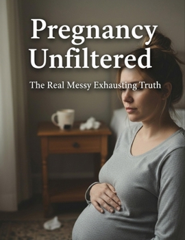 Pregnancy Unfiltered: The Real Messy Exhausting Truth