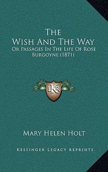 The Wish and the Way: Or, Passages in the Life of Rose Burgoyne. by the Author of 'The Diamond Wreath'