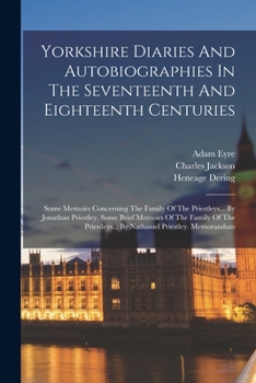 Paperback Yorkshire Diaries And Autobiographies In The Seventeenth And Eighteenth Centuries: Some Memoirs Concerning The Family Of The Priestleys... By Jonathan Book