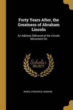 Paperback Forty Years After, the Greatness of Abraham Lincoln: An Address Delivered at the Lincoln Monument On Book