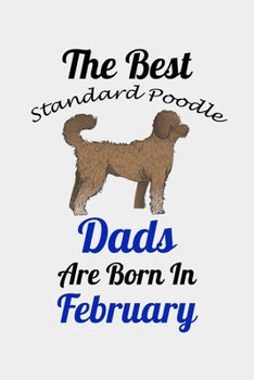 The Best Standard Poodle Dads Are Born In February: Unique Notebook Journal For Standard Poodle Owners and Lovers, Funny Birthday NoteBook Gift for ... Pages for College, School, Home  & Work .