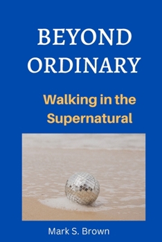Paperback Beyond Ordinary: Walking in the Supernatural Book