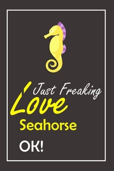 Paperback I Just Freaking Love Seahorse, OK !: Notebook And Journal Gift - 120 pages Blank Lined Journal Notebook Planner Book