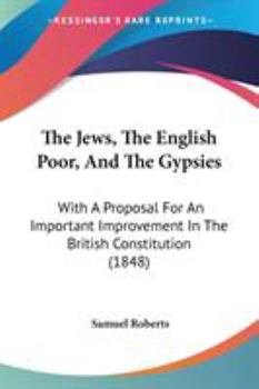 Paperback The Jews, The English Poor, And The Gypsies: With A Proposal For An Important Improvement In The British Constitution (1848) Book