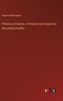 Hardcover Petrarca a Padova, a Venezia e ad Arquà con documents inedito [Italian] Book