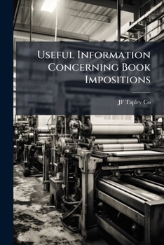 Paperback Useful Information Concerning Book Impositions: Including All the Modern and Many Special Layouts Hitherto Not Generally Known Book