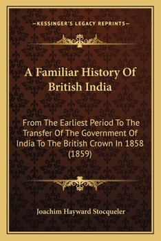 Paperback A Familiar History Of British India: From The Earliest Period To The Transfer Of The Government Of India To The British Crown In 1858 (1859) Book